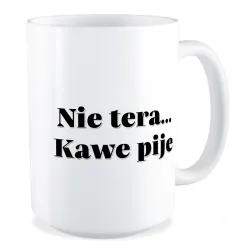 Duży Kubek BEZ CENZURY Nie tera... Kawe pije